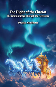 Title: The Flight of the Chariot: The Journey of the Soul through the Horoscope, Author: Douglas Noblehorse