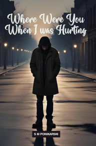 Title: Where Were You When I Was Hurting, Author: S M Ponikarski