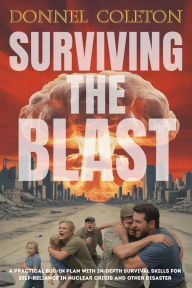 Title: Surviving the Blast: A Practical Bug in Plan with In-depth Survival Skills for Self-Reliance in Nuclear Crisis and Other Disaster, Author: Donnel Coleton