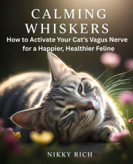 Title: Calming Whiskers: How to Activate Your Cat's Vagus Nerve for a Happier, Healthier Feline, Author: Nikky Rich