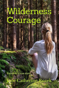 Title: Wilderness Courage: Based on a True Story, Author: Jane Catherine Rozek