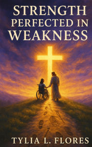 Title: Strength Perfected in Weakness: Walking with Grace as Disabled Christians in the Body of Christ, Author: Tylia L. Flores