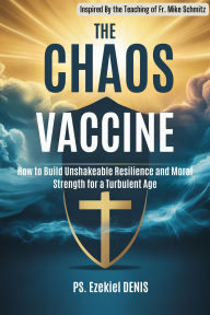 Title: The Chaos Vaccine: How to Build Unshakeable Resilience and Moral Strength for a Turbulent Age Inspired By the Teaching of Fr. Mike Schmitz, Author: Denis Ps. Ezekiel