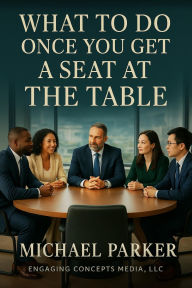 Title: What To Do Once You Get A Seat At The Table?, Author: Michael Parker