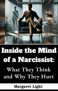 Title: Inside the Mind of a Narcissist: What They Think and Why They Hurt, Author: Margaret Light