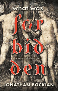 Title: What Was Forbidden: a Venice Ghetto mystery, Author: Jonathan Bockian