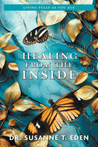 Title: Healing From the Inside: Living Fully as You Age, Author: Dr. Susanne T. Eden
