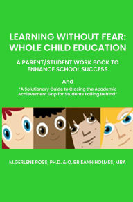 Title: LEARNING WITHOUT FEAR: WHOLE CHILD EDUCATION: A PARENT/STUDENT WORK BOOK TO ENHANCE SCHOOL SUCCESS, Author: M. Gerlene Ross