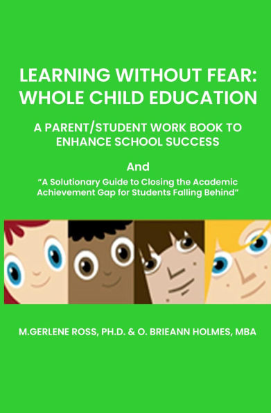 LEARNING WITHOUT FEAR: WHOLE CHILD EDUCATION: A PARENT/STUDENT WORK BOOK TO ENHANCE SCHOOL SUCCESS