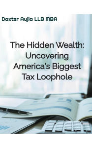 Title: The Hidden Wealth: Uncovering America's Biggest Tax Loophole, Author: Daxter Aujla