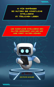 Title: KI für Anfänger: So nutzen Sie künstliche Intelligenz im Alltag: Wie künstliche Intelligenz den Alltag verändert und wie Sie ihre Kraft nutzen können
