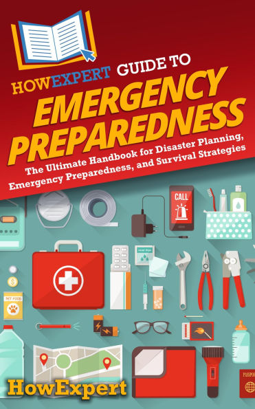 HowExpert Guide to Emergency Preparedness: The Ultimate Handbook for Disaster Planning, Emergency Preparedness, and Survival Strategies