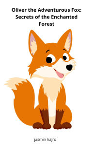 Title: Oliver the Adventurous Fox: Secrets of the Enchanted Forest, Author: Jasmin Hajro