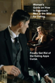 Title: Woman's Guide on How to Approach Men in the Wild for Dating: Finally Get Rid of the Dating Apps Curse, Author: Royce Pierpont