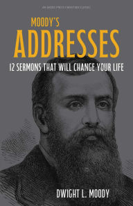 Title: Moody's Addresses: 12 Sermons That Will Change Your Life [Updated and Annotated], Author: Dwight L. Moody