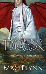 Title: Courting a Dragon: The Dragon God's Wife Book 3 (Dragon Shifter Romance), Author: Mac Flynn