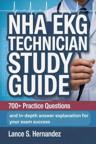 Title: NHA EKG Technician Study Guide: 700+ Practice questions and in-depth answer explanation for your exam success, Author: Lance Hernandez