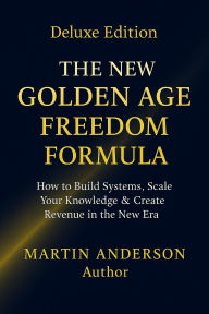 Title: The New Golden Age Freedom Formula: How to Build Systems, Scale Your Knowledge & Create Revenue in the New Era, Author: Martin Anderson