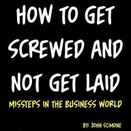 Title: How to get screwed and not get laid, Author: John Scimone