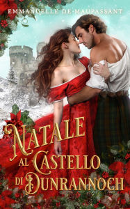 Title: Natale al Castello di Dunrannoch: Due romanzi rosa ambientati nelle lande selvagge delle Highlands scozzesi, Author: Emmanuelle De Maupassant