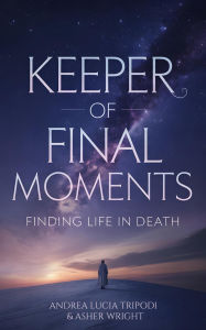 Title: Keeper of Final Moments - Finding Life in Death, Author: Andrea Tripodi