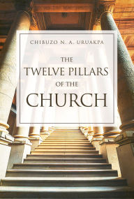 Title: THE TWELVE PILLARS OF THE CHURCH, Author: Chibuzo N. A. Uruakpa
