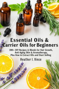 Title: ESSENTIAL OILS & CARRIER OILS FOR BEGINNERS: 200+ DIY Recipes & Blends for Hair Growth, Anti-Aging Skin & Aromatherapy, Plus How to Extract Oils and Start Selling, Author: Grace E. Monroe