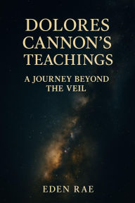 Title: Dolores Cannon's Teachings: A Journey Beyond the Veil, Author: Eden Rae