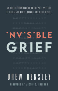 Title: Invisible Grief: An Honest Conversation on the Pain and Loss of Unrealized Hopes, Dreams, and Good Desires, Author: Drew Hensley