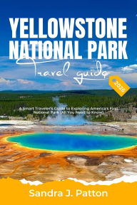 Title: Yellowstone National Park Travel Guide 2026: A Smart Traveler's Guide to Exploring America's First National Park (All You Need to Know), Author: Sandra J. Patton