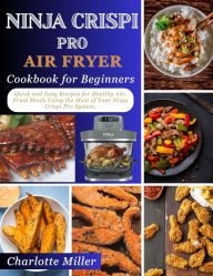 Title: Ninja Crispi Pro Air Fryer Cookbook for Beginners: Quick and Easy Recipes for Healthy Air-Fried Meals Using the Most of Your Ninja Crispi Pro System., Author: Charlotte Miller