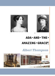 Title: Ada and the Amazing Grace: The Story of the first women in computers, Author: Albert Thompson