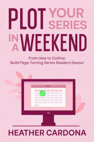 Title: Plot Your Series in a Weekend, Author: Heather Cardona