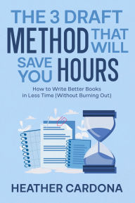 Title: The 3 Draft Method that Will Save You Hours, Author: Heather Cardona
