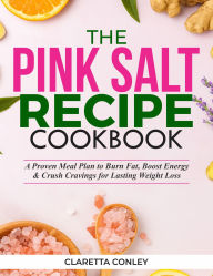 Title: The Pink Salt Recipe Cookbook: A Proven Meal Plan to Burn Fat, Boost Energy & Crush Cravings for Lasting Weight Loss, Author: Claretta Conley