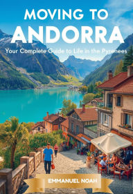 Title: Moving to Andorra: Your Complete Guide to Life in the Pyrenees, Author: Emmanuel Noah