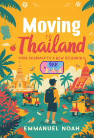 Title: Moving to Thailand: Your Roadmap to a New Beginning, Author: Emmanuel Noah