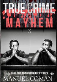 Title: True Crime Mayhem Episodes 3: Dark, Disturbing and Murder stories., Author: Manuel Coman