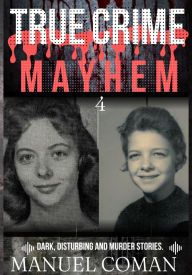 Title: True Crime Mayhem Episodes 4: Dark, Disturbing and Murder stories., Author: Manuel Coman