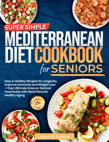 Super Simple Mediterranean Diet Cookbook for Seniors: Easy & Healthy Recipes for Longevity, Improve Immunity and Weight Loss Your Ultimate Science-Backed Food Guide with Mea