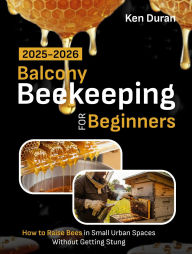 Title: BALCONY BEEKEEPING FOR BEGINNERS 2025-2026, Author: Ken Duran