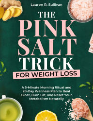 Title: The Pink Salt Trick for Weight Loss: A 5-Minute Morning Ritual and 28-Day Wellness Plan to Beat Bloat, Burn Fat, and Reset Your Metabolism Naturally, Author: Lauren R. Sullivan