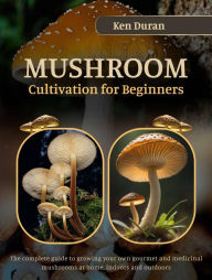 Title: MUSHROOM CULTIVATION FOR BEGINNERS, Author: Ken Duran