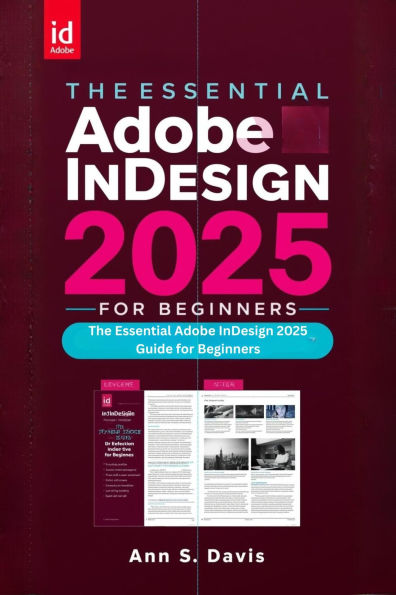 The Essential Adobe InDesign 2025 Guide for Beginners: Mastering Layouts, Typography, and Interactive Designs for Stunning Visuals and Professional Print Output.