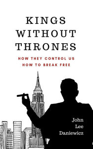 Title: Kings Without Thrones: How They Control Us; How To Break Free, Author: John Daniewicz