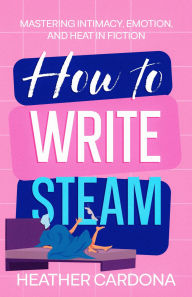 Title: How to Write Steam, Author: Heather Cardona