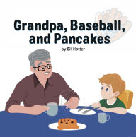 Title: Grandpa, Baseball, and Pancakes, Author: Bill Hotter