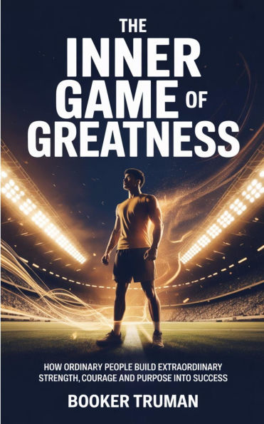 The Inner Game of Greatness: How Ordinary People Build Extraordinary Strength, Courage and Purpose into Success.