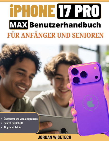 iPhone 17 Pro Max Benutzerhandbuch für Anfänger und Senioren: Eine ausführliche, verständliche und praxisorientierte Anleitung zu Einrichtung, Sicherheit, Verbindung und Fotos