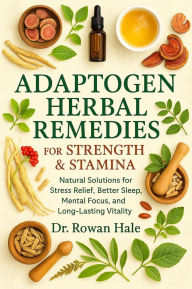 Title: Adaptogen Herbal Remedies for Strength & Stamina: Natural Solutions for Stress Relief, Better Sleep, Mental Focus, and Long-Lasting Vitality, Author: Hale Dr Rowan